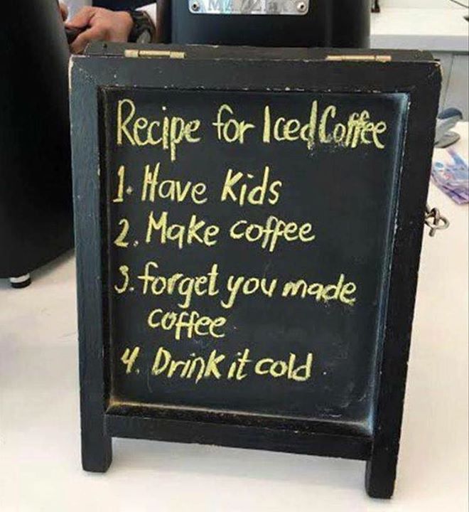 RECIPE FOR ICED COFFEE 1. HAVE KIDS 2. MAKE COFFEE 3. FORGET ...