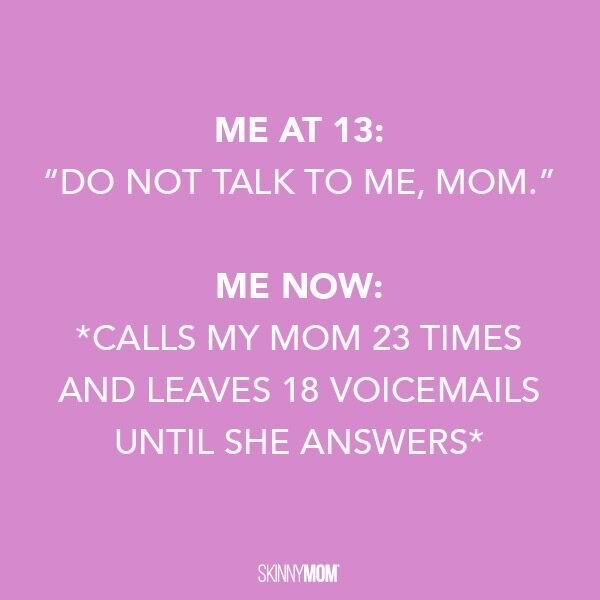 ME AT 13: DO NOT TALK TO ME, MOM. ME NOW: *CALLS MY MOM 23 - ProudMummy ...