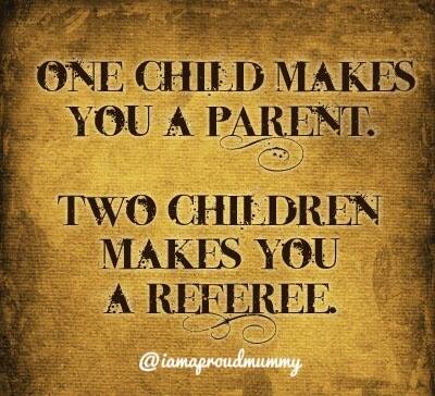 ONE CHILD MAKES YOU A PARENT. TWO CHILDREN MAKES YOU A REFE ...