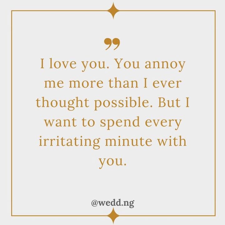 I LOVE YOU. YOU ANNOY ME MORE THAN I EVER THOUGHT POSSIBLE ...