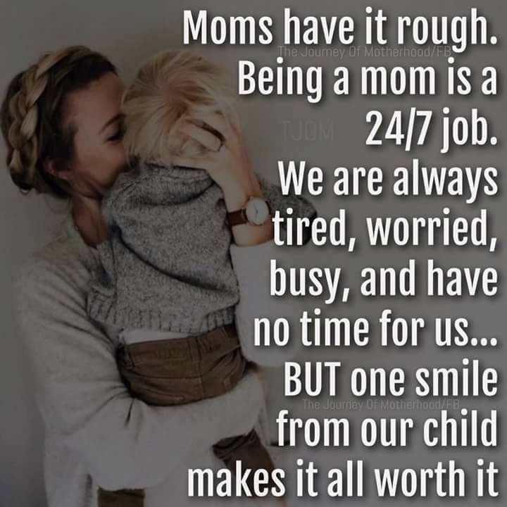 MOMS HAVE IT ROUGH. BEING A MOM IS A 24/7 JOB. WE ARE ALWAYS ...