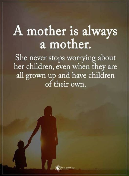 A MOTHER IS ALWAYS A MOTHER. SHE NEVER STOPS WORRYING ABOUT ...