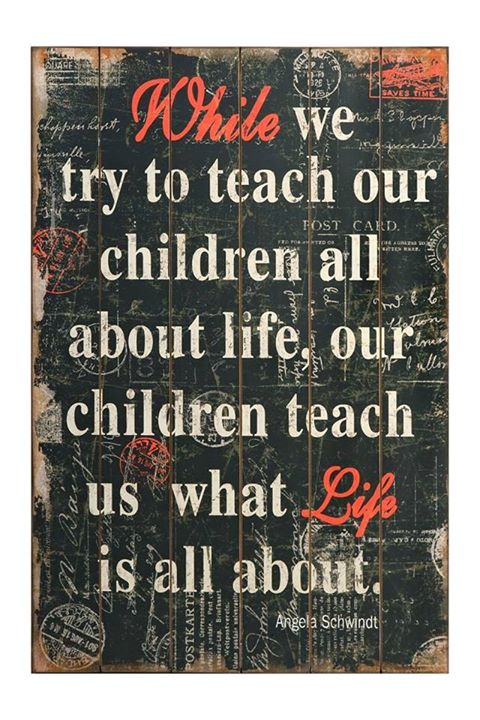 WHILE WE TRY TO TEACH OUR CHILDREN ALL ABOUT LIFE, OUR CHILD ...