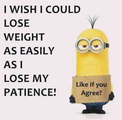 I WISH I COULD LOSE WEIGHT SO EASILY AS I LOSE MY PATIENCE ...