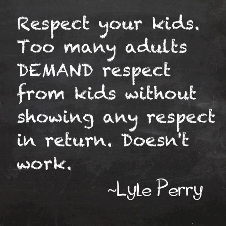 RESPECT YOUR KIDS. TOO MANY ADULTS DEMAND RESPECT FROM KIDS ...